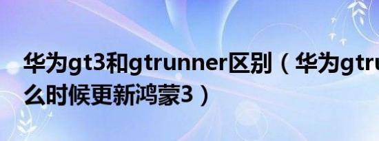 华为gt3和gtrunner区别（华为gtrunner什么时候更新鸿蒙3）