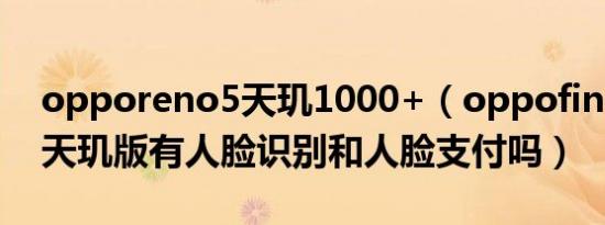 opporeno5天玑1000+（oppofindx5pro天玑版有人脸识别和人脸支付吗）