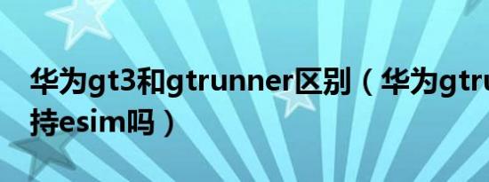 华为gt3和gtrunner区别（华为gtrunner支持esim吗）