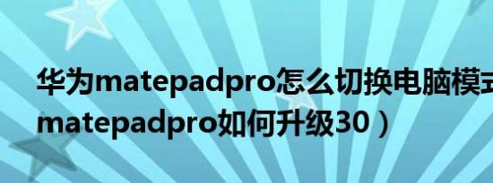 华为matepadpro怎么切换电脑模式（华为matepadpro如何升级30）