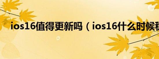 ios16值得更新吗（ios16什么时候稳定）