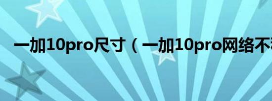 一加10pro尺寸（一加10pro网络不稳定）