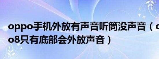 oppo手机外放有声音听筒没声音（opporeno8只有底部会外放声音）