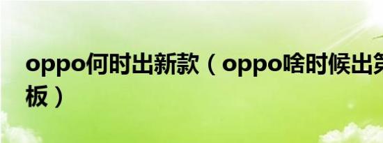 oppo何时出新款（oppo啥时候出第三款平板）