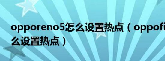 opporeno5怎么设置热点（oppofindx5怎么设置热点）