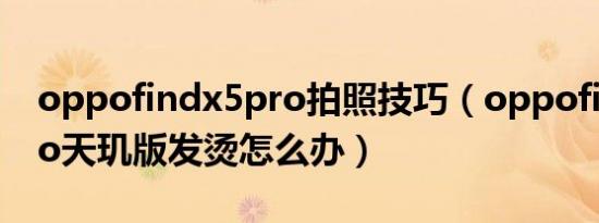 oppofindx5pro拍照技巧（oppofindx5pro天玑版发烫怎么办）