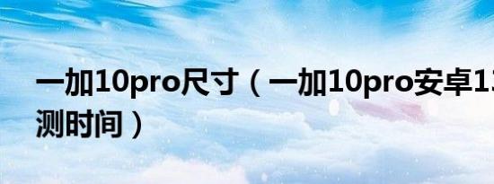 一加10pro尺寸（一加10pro安卓13系统公测时间）