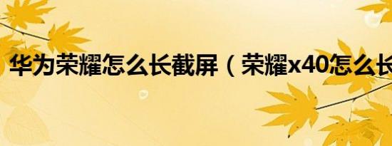 华为荣耀怎么长截屏（荣耀x40怎么长截屏）