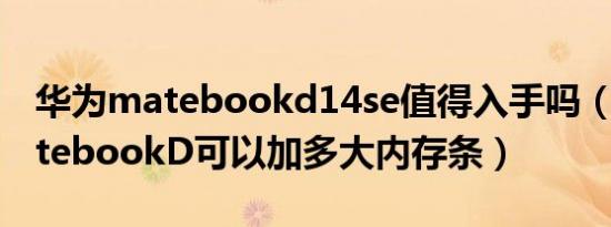 华为matebookd14se值得入手吗（华为MatebookD可以加多大内存条）