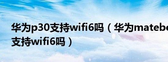 华为p30支持wifi6吗（华为matebookd16支持wifi6吗）