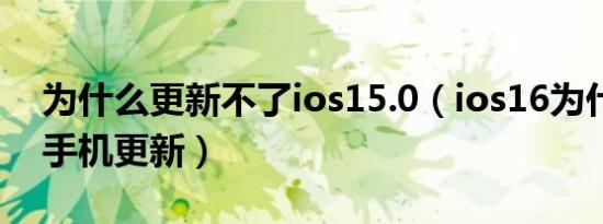 为什么更新不了ios15.0（ios16为什么不能手机更新）