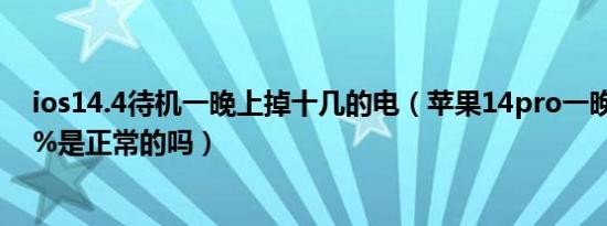 ios14.4待机一晚上掉十几的电（苹果14pro一晚上掉电14%是正常的吗）