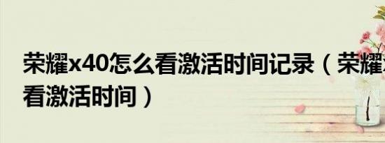 荣耀x40怎么看激活时间记录（荣耀x40怎么看激活时间）