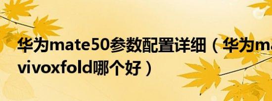 华为mate50参数配置详细（华为mate50和vivoxfold哪个好）