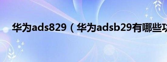 华为ads829（华为adsb29有哪些功能）