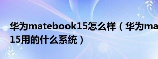 华为matebook15怎么样（华为matebook15用的什么系统）