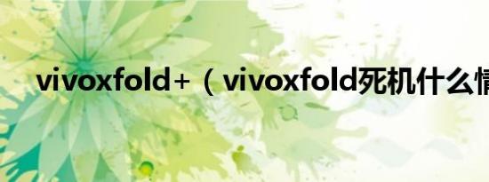 vivoxfold+（vivoxfold死机什么情况）