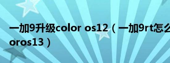 一加9升级color os12（一加9rt怎么升级coloros13）