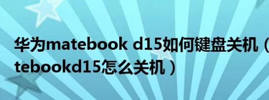 华为matebook d15如何键盘关机（华为matebookd15怎么关机）