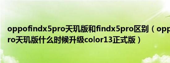 oppofindx5pro天玑版和findx5pro区别（oppofindx5pro天玑版什么时候升级color13正式版）