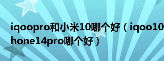 iqoopro和小米10哪个好（iqoo10pro和iphone14pro哪个好）