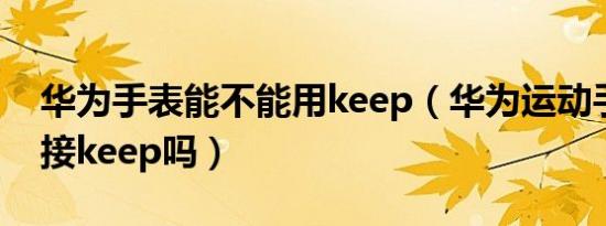 华为手表能不能用keep（华为运动手表能连接keep吗）