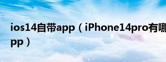 ios14自带app（iPhone14pro有哪些自带app）