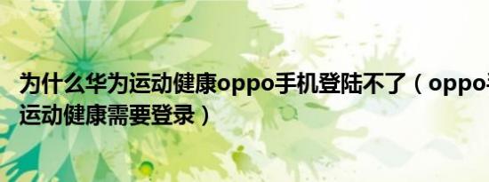 为什么华为运动健康oppo手机登陆不了（oppo手机装华为运动健康需要登录）