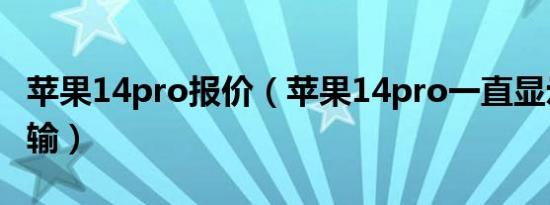 苹果14pro报价（苹果14pro一直显示正在传输）