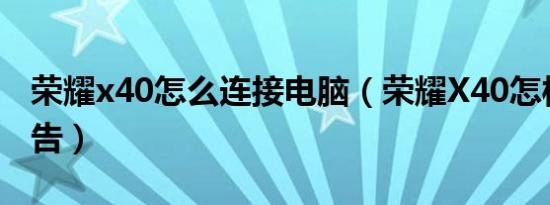 荣耀x40怎么连接电脑（荣耀X40怎样关掉广告）