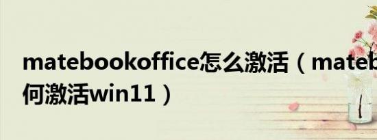 matebookoffice怎么激活（matebookE如何激活win11）