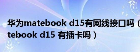 华为matebook d15有网线接口吗（华为matebook d15 有插卡吗）