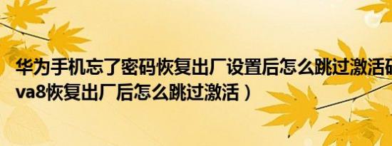 华为手机忘了密码恢复出厂设置后怎么跳过激活码（华为nova8恢复出厂后怎么跳过激活）