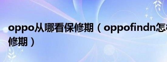 oppo从哪看保修期（oppofindn怎样查看保修期）