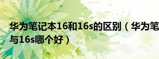 华为笔记本16和16s的区别（华为笔记本14s与16s哪个好）