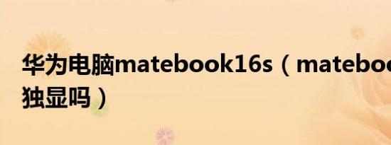 华为电脑matebook16s（matebook16s是独显吗）