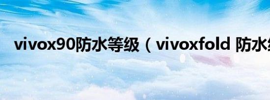 vivox90防水等级（vivoxfold 防水级别）