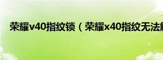 荣耀v40指纹锁（荣耀x40指纹无法解锁）