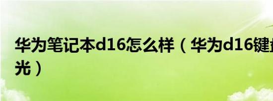 华为笔记本d16怎么样（华为d16键盘如何发光）