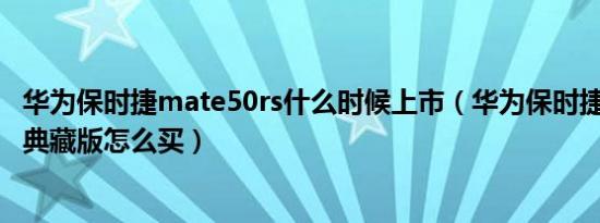 华为保时捷mate50rs什么时候上市（华为保时捷mate50rs典藏版怎么买）