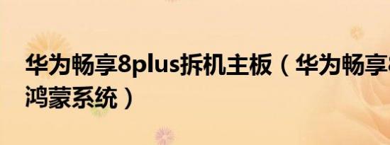 华为畅享8plus拆机主板（华为畅享8plus升鸿蒙系统）