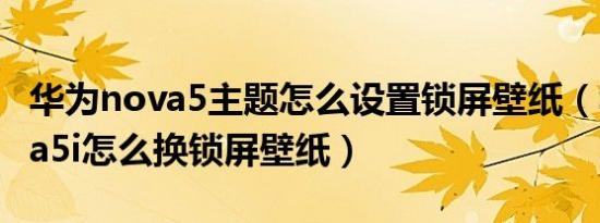 华为nova5主题怎么设置锁屏壁纸（华为nova5i怎么换锁屏壁纸）