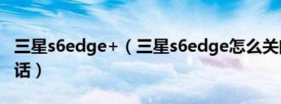 三星s6edge+（三星s6edge怎么关闭高清通话）