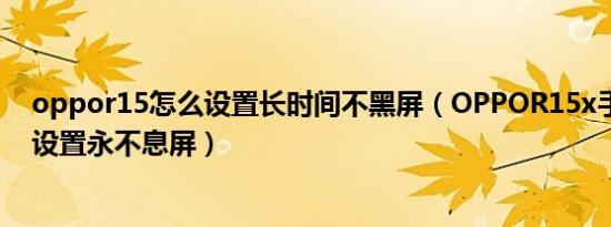 oppor15怎么设置长时间不黑屏（OPPOR15x手机在哪里设置永不息屏）