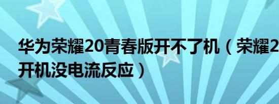 华为荣耀20青春版开不了机（荣耀20青春版开机没电流反应）