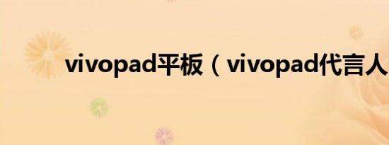 vivopad平板（vivopad代言人）