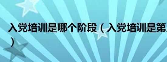 入党培训是哪个阶段（入党培训是第几个阶段）