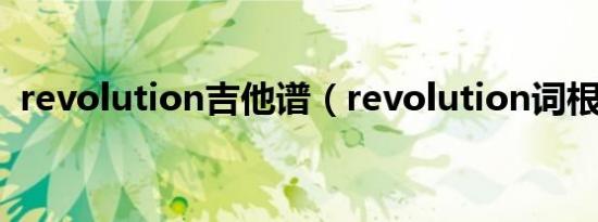 revolution吉他谱（revolution词根词缀）