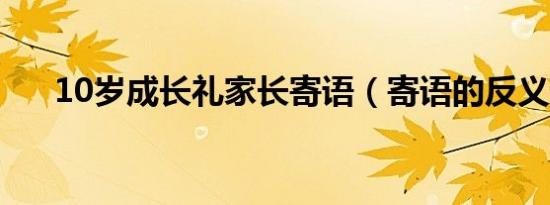 10岁成长礼家长寄语（寄语的反义词）