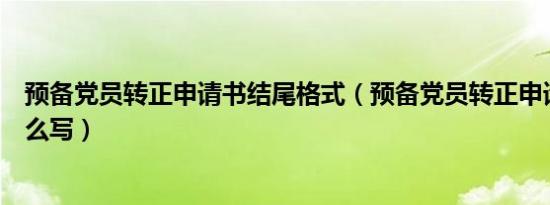 预备党员转正申请书结尾格式（预备党员转正申请书结尾怎么写）